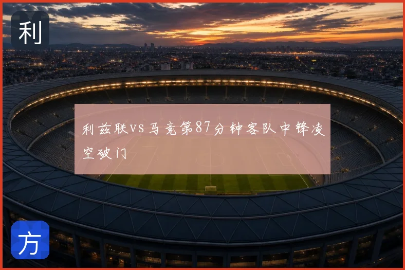 利兹联vs马竞第87分钟客队中锋凌空破门