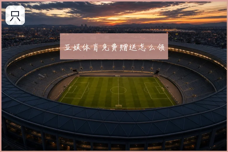 亚娱体育免费赠送怎么领