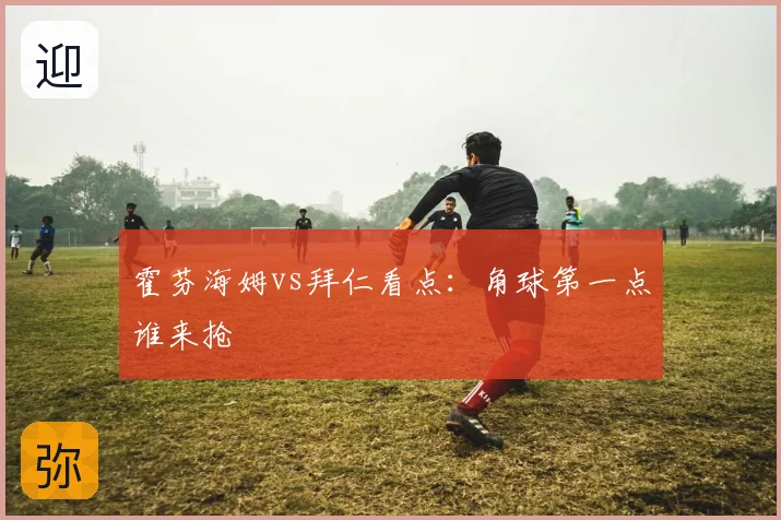 霍芬海姆vs拜仁看点：角球第一点谁来抢