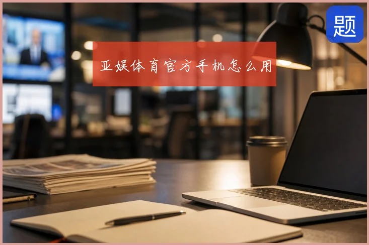 亚娱体育官方手机怎么用