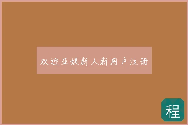 欢迎亚娱新人新用户注册