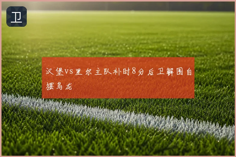 汉堡vs里尔主队补时8分后卫解围自摆乌龙