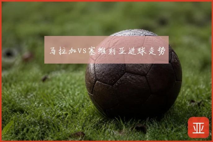 马拉加vs塞维利亚进球走势